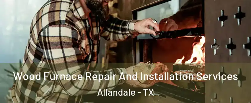 Wood Furnace Repair And Installation Services Allandale - TX