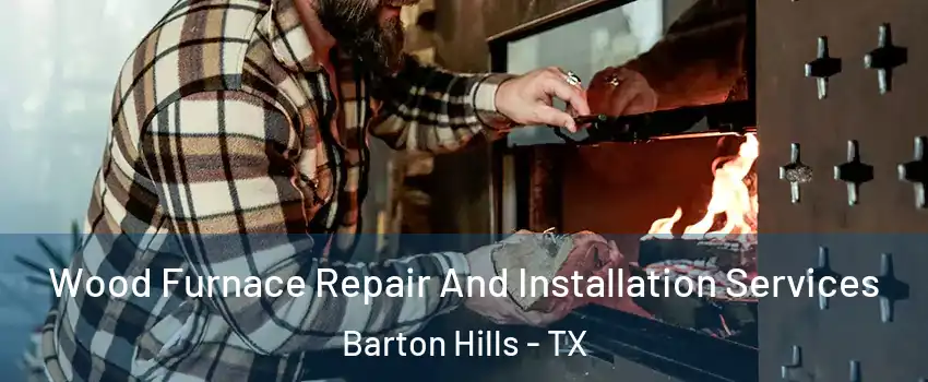 Wood Furnace Repair And Installation Services Barton Hills - TX