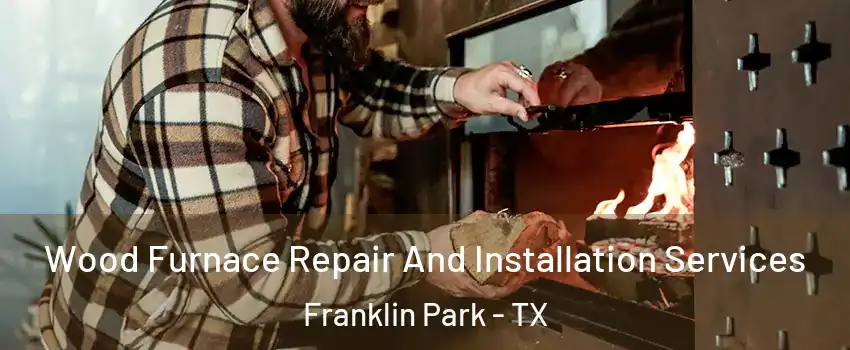 Wood Furnace Repair And Installation Services Franklin Park - TX