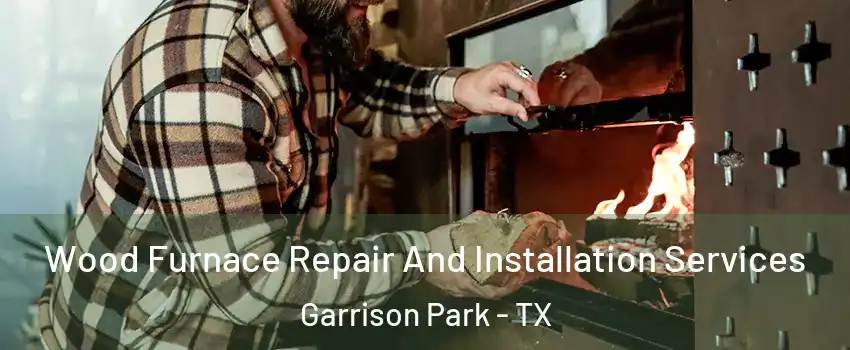 Wood Furnace Repair And Installation Services Garrison Park - TX