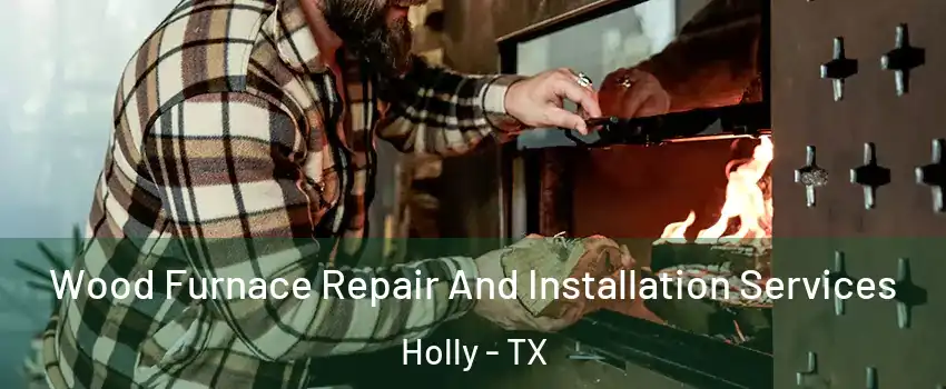 Wood Furnace Repair And Installation Services Holly - TX