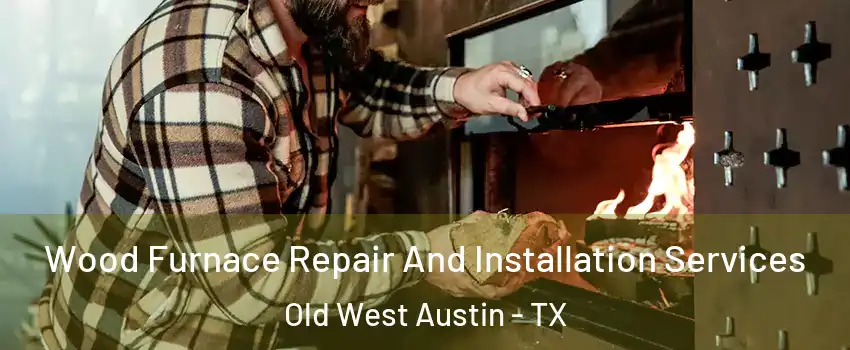 Wood Furnace Repair And Installation Services Old West Austin - TX