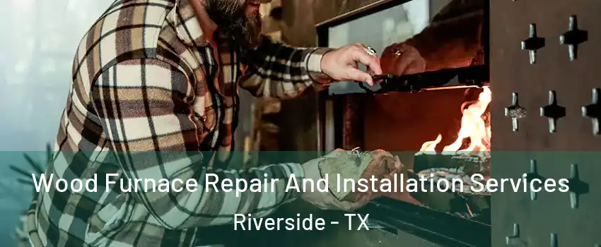 Wood Furnace Repair And Installation Services Riverside - TX