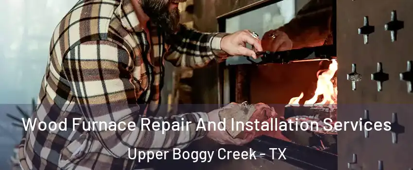 Wood Furnace Repair And Installation Services Upper Boggy Creek - TX