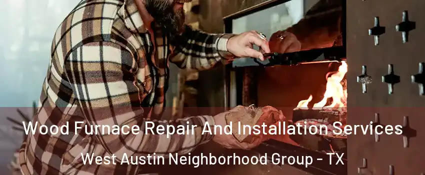 Wood Furnace Repair And Installation Services West Austin Neighborhood Group - TX