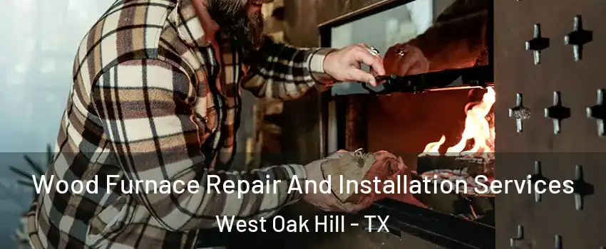 Wood Furnace Repair And Installation Services West Oak Hill - TX