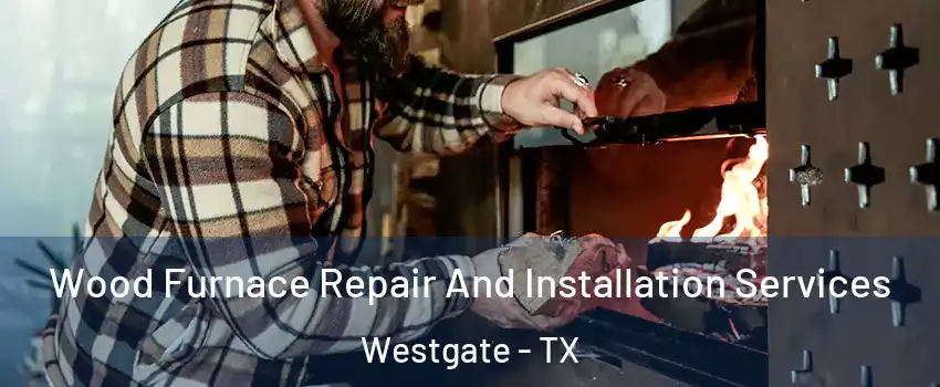 Wood Furnace Repair And Installation Services Westgate - TX